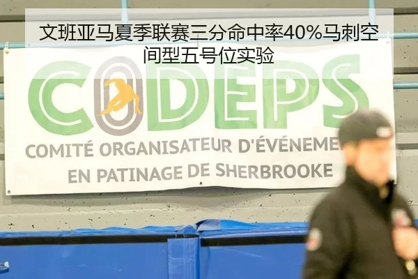 文班亚马夏季联赛三分命中率40%马刺空间型五号位实验